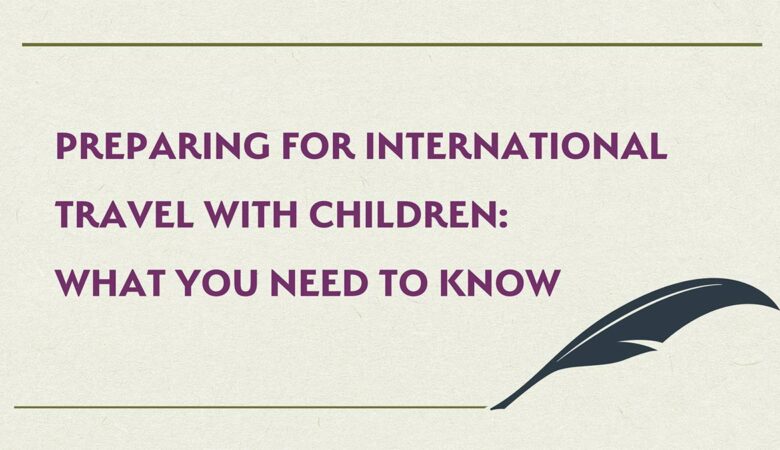 Preparing for International Travel with Children: What You Need to Know